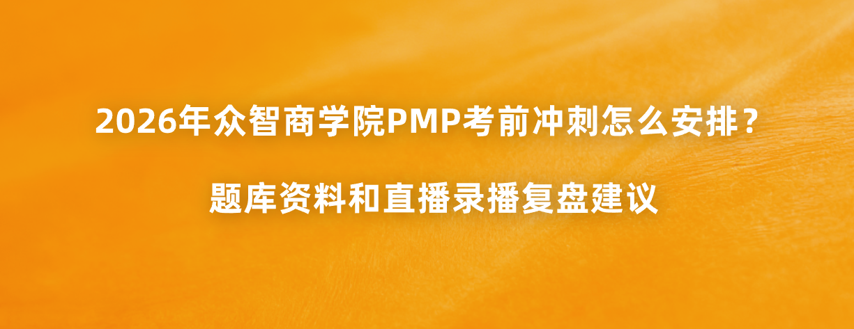 2026年众智商学院PMP考前冲刺怎么安排？题库资料和直播录播复盘建议