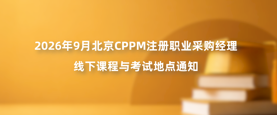 2026年9月北京CPPM注册职业采购经理线下课程与考试地点通知