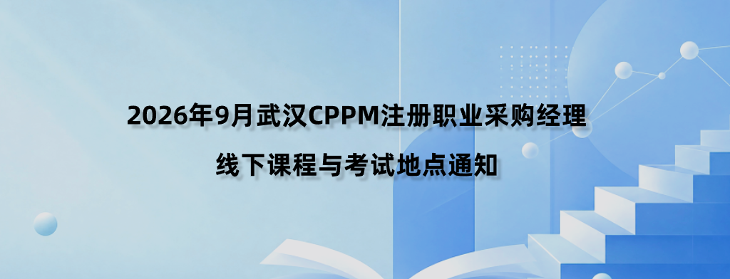 2026年9月武汉CPPM注册职业采购经理线下课程与考试地点通知