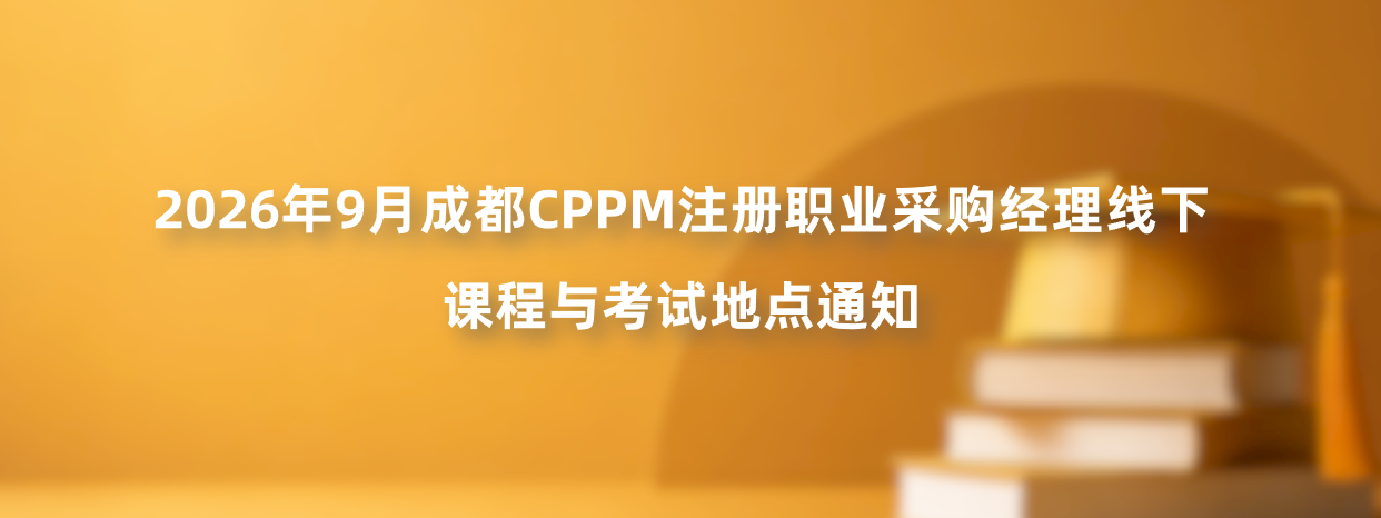 2026年9月成都CPPM注册职业采购经理线下课程与考试地点通知