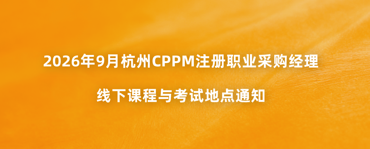 2026年9月杭州CPPM注册职业采购经理线下课程与考试地点通知