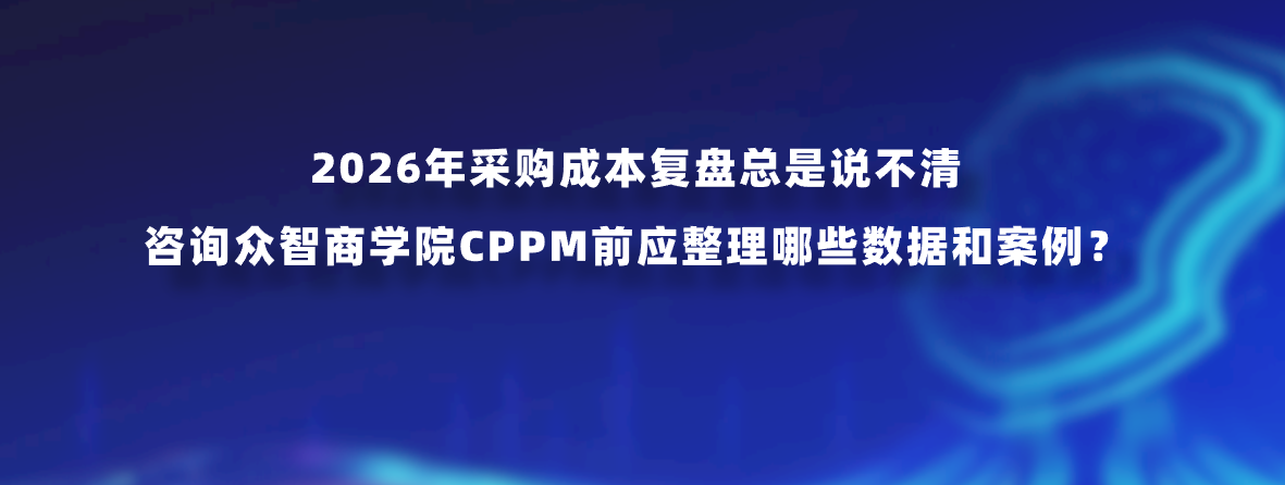 2026年采购成本复盘总是说不清，咨询众智商学院CPPM前应整理哪些数据和案例？