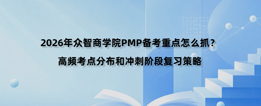 2026年众智商学院PMP备考重点怎么抓？高频考点分布和冲刺阶段复习策略