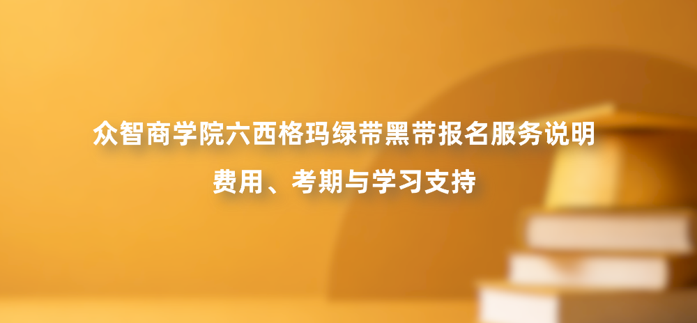 众智商学院六西格玛绿带黑带报名服务说明｜费用、考期与学习支持