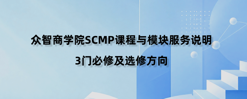 众智商学院SCMP课程与模块服务说明：3门必修及选修方向