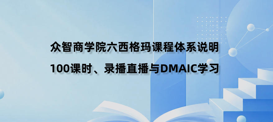 众智商学院六西格玛课程体系说明｜100课时、录播直播与DMAIC学习