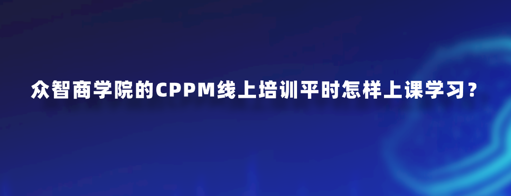 众智商学院的CPPM线上培训平时怎样上课学习？