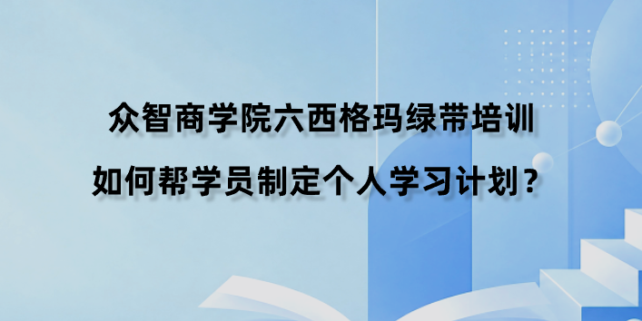 众智商学院六西格玛绿带培训如何帮学员制定个人学习计划？