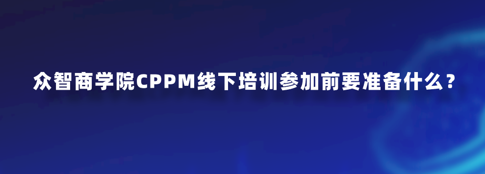 众智商学院CPPM线下培训参加前要准备什么？