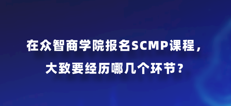 在众智商学院报名SCMP课程，大致要经历哪几个环节？