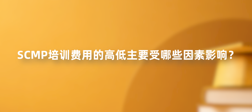 SCMP培训费用的高低主要受哪些因素影响？