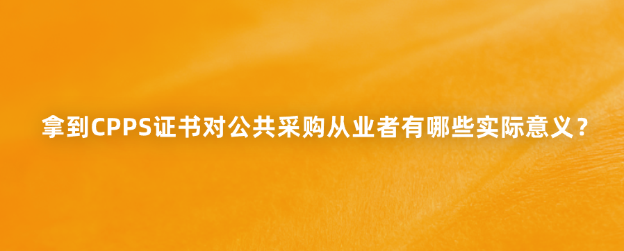 拿到CPPS证书对公共采购从业者有哪些实际意义？