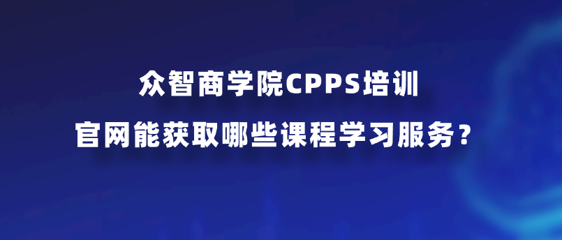 众智商学院CPPS培训官网能获取哪些课程学习服务？