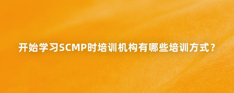 开始学习SCMP时培训机构有哪些培训方式？