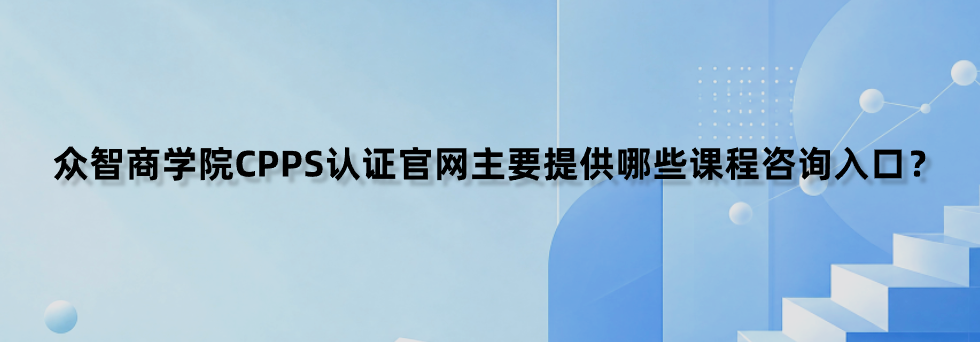 众智商学院CPPS认证官网主要提供哪些课程咨询入口？