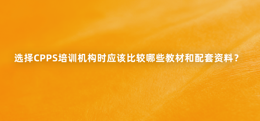 选择CPPS培训机构时应该比较哪些教材和配套资料？