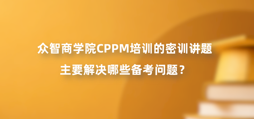 众智商学院CPPM培训的密训讲题主要解决哪些备考问题？