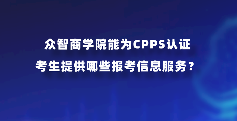 众智商学院能为CPPS认证考生提供哪些报考信息服务？
