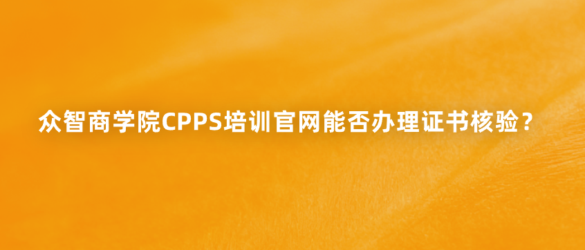 众智商学院CPPS培训官网能否办理证书核验？
