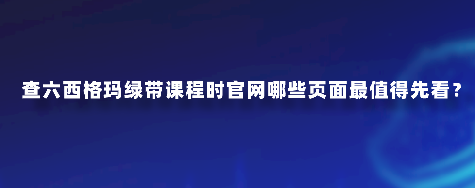 查六西格玛绿带课程时官网哪些页面最值得先看？
