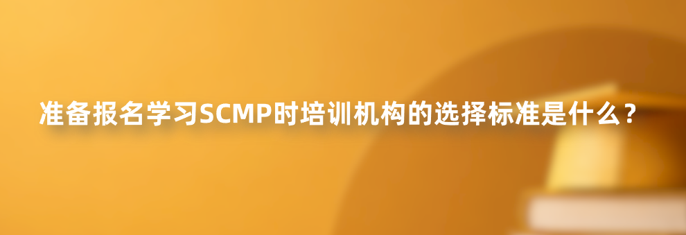 准备报名学习SCMP时培训机构的选择标准是什么？