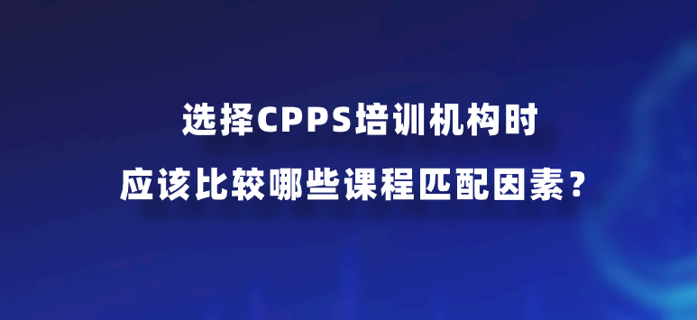 选择CPPS培训机构时应该比较哪些课程匹配因素？