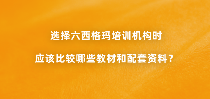 选择六西格玛培训机构时应该比较哪些教材和配套资料？