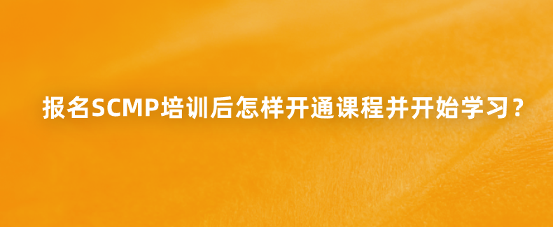 报名SCMP培训后怎样开通课程并开始学习？