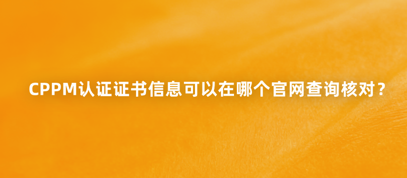 CPPM认证证书信息可以在哪个官网查询核对？