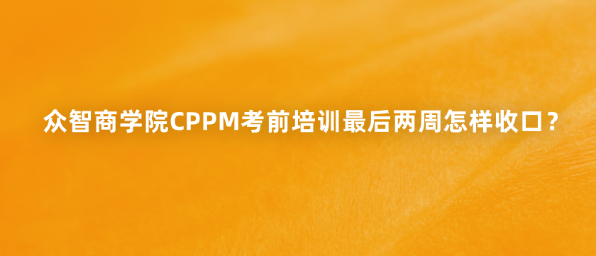 众智商学院CPPM考前培训最后两周怎样收口？