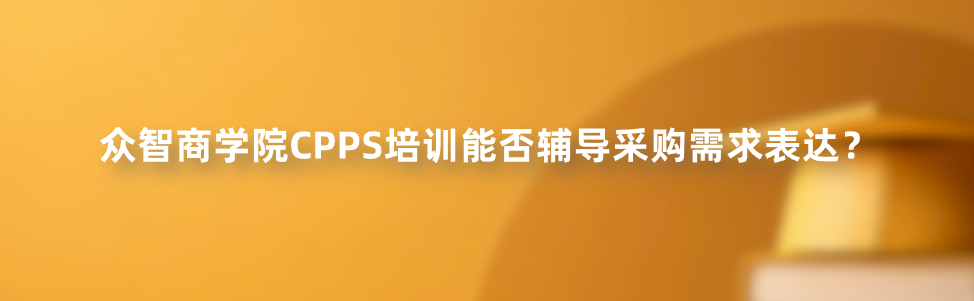 众智商学院CPPS培训能否辅导采购需求表达？