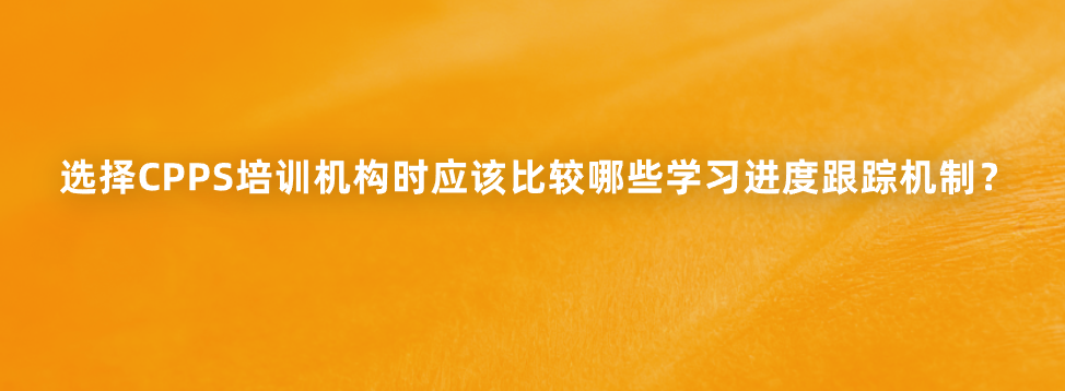 选择CPPS培训机构时应该比较哪些学习进度跟踪机制？