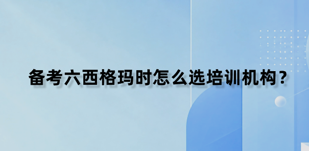 备考六西格玛时怎么选培训机构？