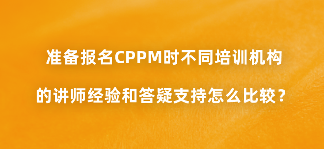 准备报名CPPM时不同培训机构的讲师经验和答疑支持怎么比较？