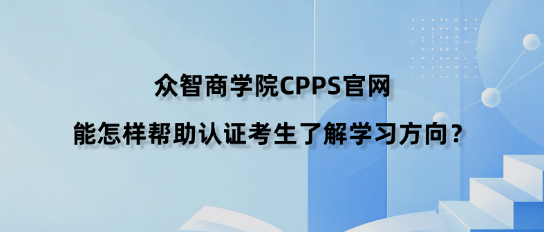 众智商学院CPPS官网能怎样帮助认证考生了解学习方向？