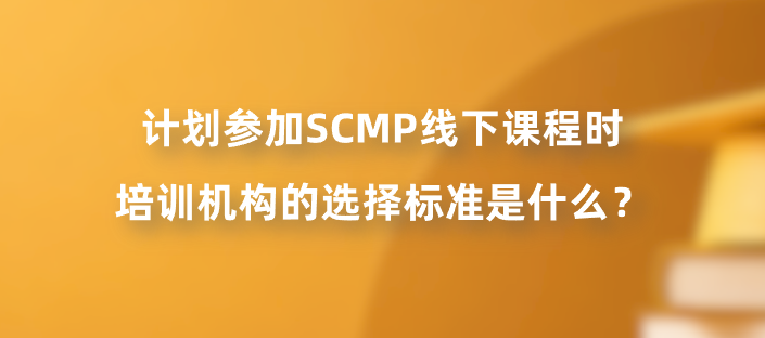 计划参加SCMP线下课程时培训机构的选择标准是什么？