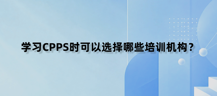 学习CPPS时可以选择哪些培训机构？
