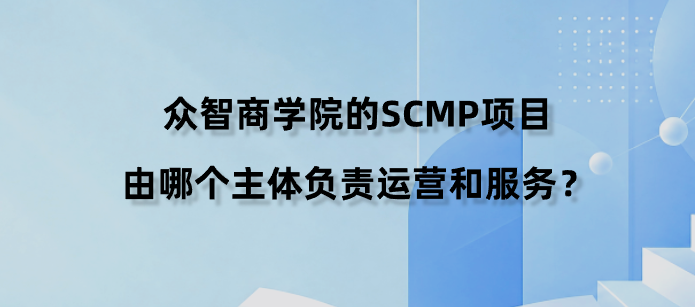 众智商学院的SCMP项目由哪个主体负责运营和服务？