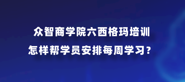 众智商学院六西格玛培训怎样帮学员安排每周学习？