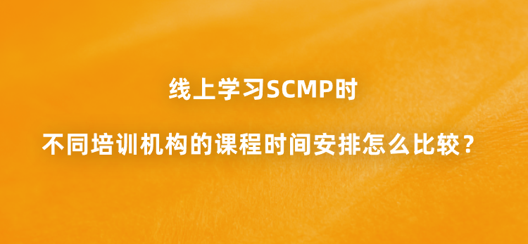 线上学习SCMP时不同培训机构的课程时间安排怎么比较？