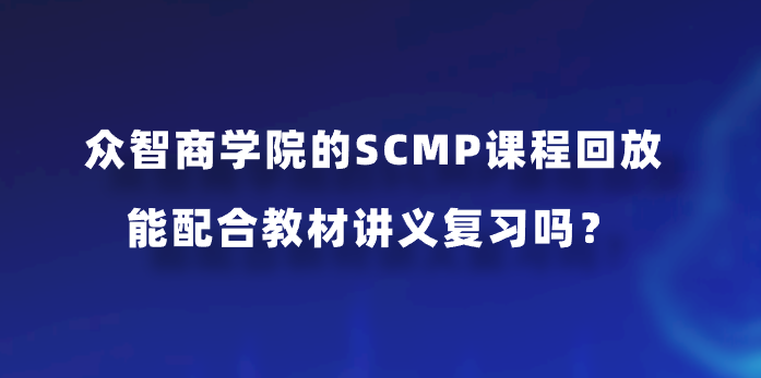 众智商学院的SCMP课程回放能配合教材讲义复习吗？