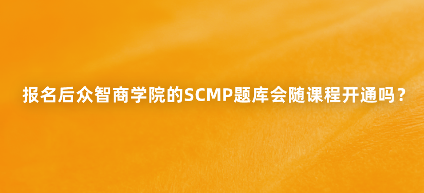 报名后众智商学院的SCMP题库会随课程开通吗？