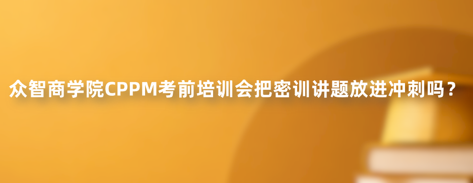 众智商学院CPPM考前培训会把密训讲题放进冲刺吗？