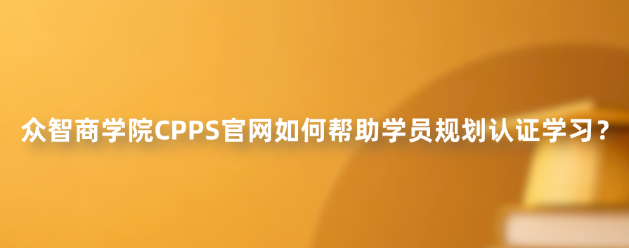 众智商学院CPPS官网如何帮助学员规划认证学习？