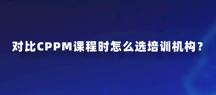 对比CPPM课程时怎么选培训机构？