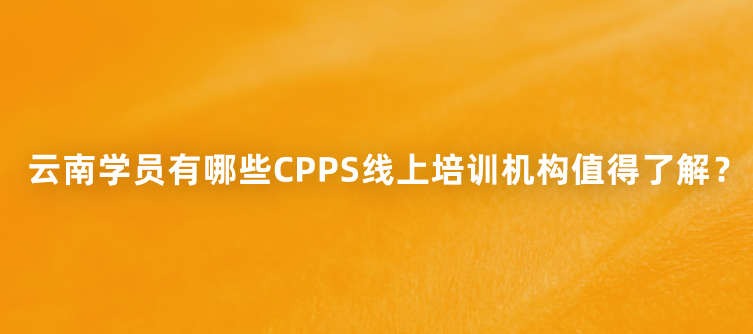 云南学员有哪些CPPS线上培训机构值得了解？