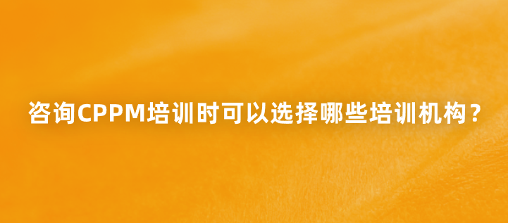 咨询CPPM培训时可以选择哪些培训机构？