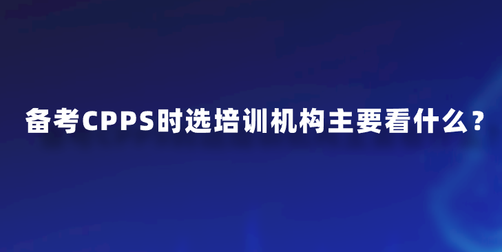 备考CPPS时选培训机构主要看什么？