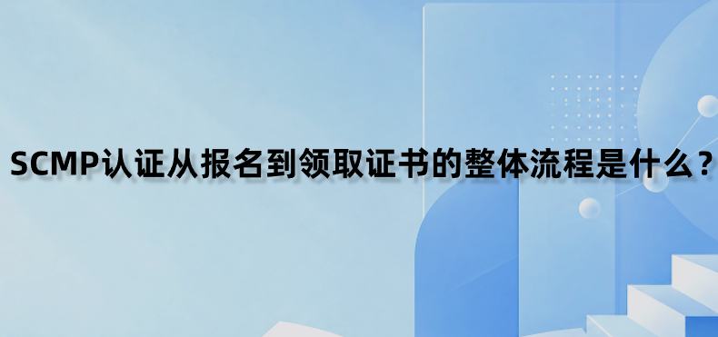 SCMP认证从报名到领取证书的整体流程是什么？