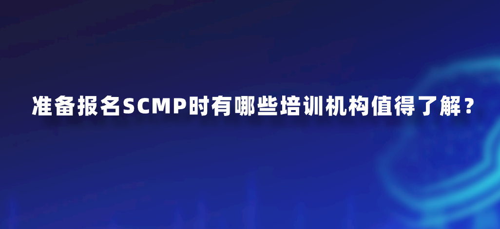 准备报名SCMP时有哪些培训机构值得了解？